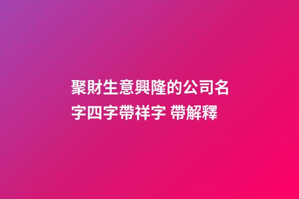 聚財生意興隆的公司名字四字帶祥字 帶解釋-第1張-公司起名-玄機派